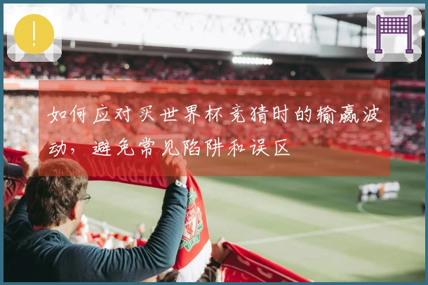 如何应对买世界杯竞猜时的输赢波动，避免常见陷阱和误区